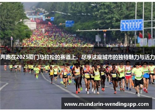 奔跑在2025厦门马拉松的赛道上，尽享这座城市的独特魅力与活力