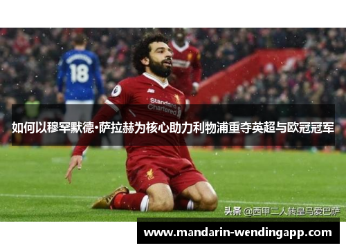 如何以穆罕默德·萨拉赫为核心助力利物浦重夺英超与欧冠冠军