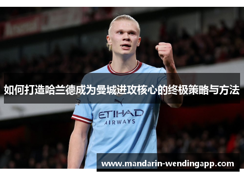 如何打造哈兰德成为曼城进攻核心的终极策略与方法