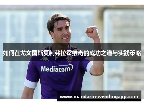 如何在尤文图斯复制弗拉霍维奇的成功之道与实践策略