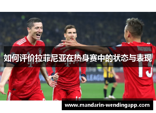如何评价拉菲尼亚在热身赛中的状态与表现