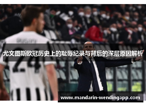 尤文图斯欧冠历史上的耻辱纪录与背后的深层原因解析