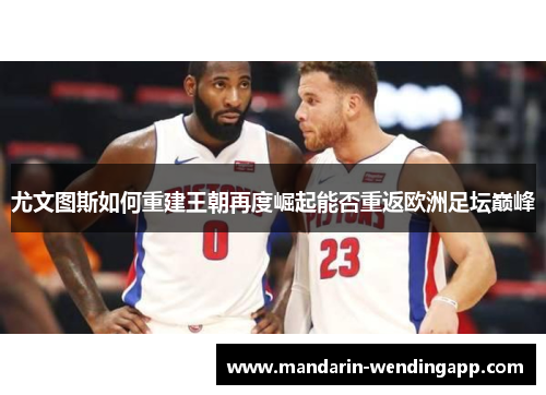 尤文图斯如何重建王朝再度崛起能否重返欧洲足坛巅峰