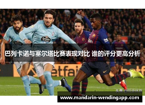 巴列卡诺与塞尔塔比赛表现对比 谁的评分更高分析