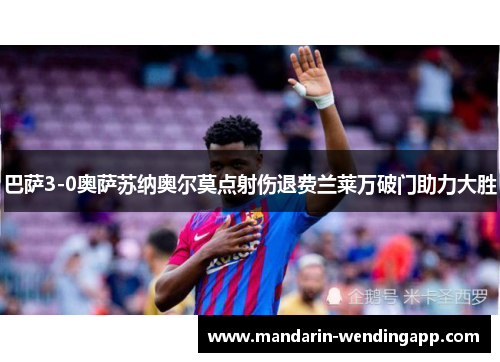 巴萨3-0奥萨苏纳奥尔莫点射伤退费兰莱万破门助力大胜