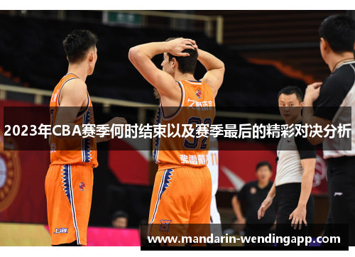 2023年CBA赛季何时结束以及赛季最后的精彩对决分析