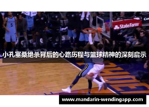 小孔塞桑绝杀背后的心路历程与篮球精神的深刻启示