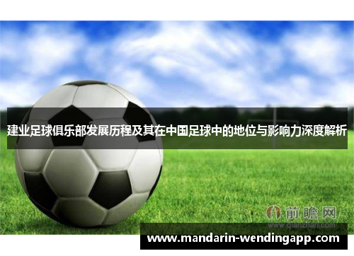 建业足球俱乐部发展历程及其在中国足球中的地位与影响力深度解析