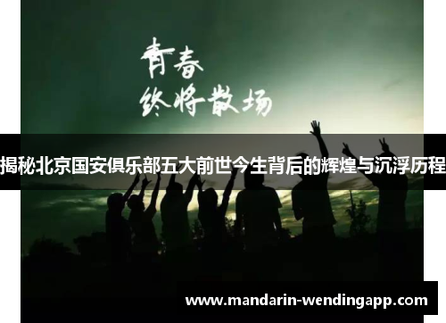 揭秘北京国安俱乐部五大前世今生背后的辉煌与沉浮历程