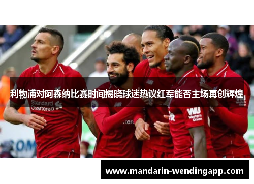 利物浦对阿森纳比赛时间揭晓球迷热议红军能否主场再创辉煌