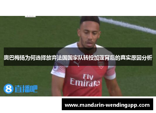 奥巴梅扬为何选择放弃法国国家队转投加蓬背后的真实原因分析