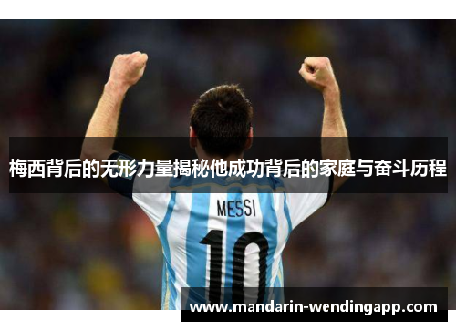 梅西背后的无形力量揭秘他成功背后的家庭与奋斗历程