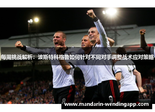 每周挑战解析：波斯特科格鲁如何针对不同对手调整战术应对策略