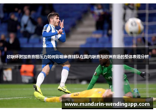 欧联杯附加赛赛程压力如何影响参赛球队在国内联赛与欧洲赛场的整体表现分析