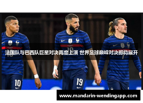 法国队与巴西队巨星对决再度上演 世界足球巅峰对决即将展开