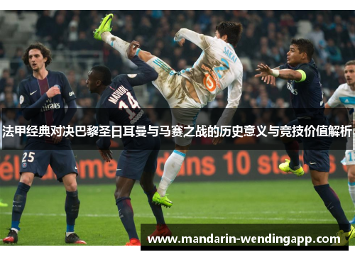 法甲经典对决巴黎圣日耳曼与马赛之战的历史意义与竞技价值解析