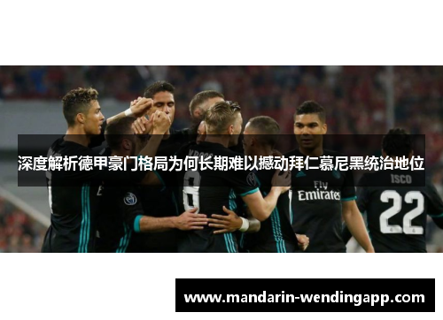 深度解析德甲豪门格局为何长期难以撼动拜仁慕尼黑统治地位