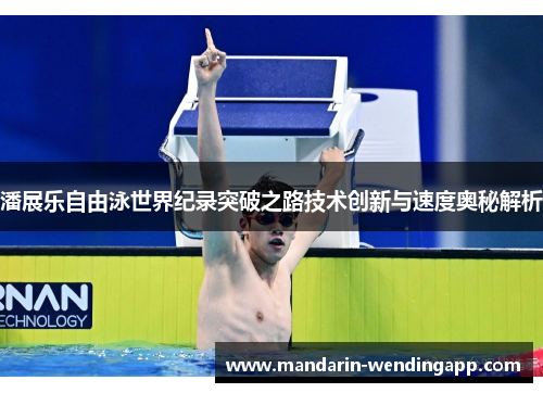 潘展乐自由泳世界纪录突破之路技术创新与速度奥秘解析