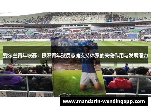 爱尔兰青年联赛：探索青年球员家庭支持体系的关键作用与发展潜力