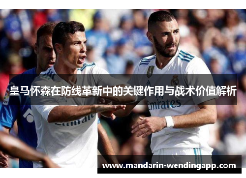皇马怀森在防线革新中的关键作用与战术价值解析