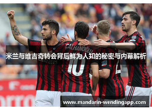 米兰与维吉奇转会背后鲜为人知的秘密与内幕解析