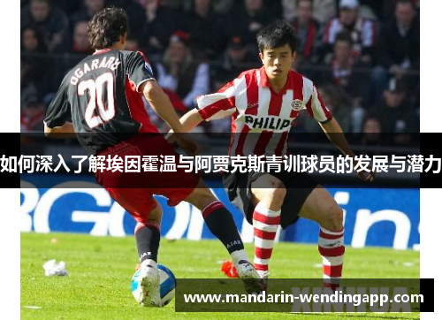 如何深入了解埃因霍温与阿贾克斯青训球员的发展与潜力 如何深入了解埃因霍温与阿贾克斯青训球员的发展与潜力