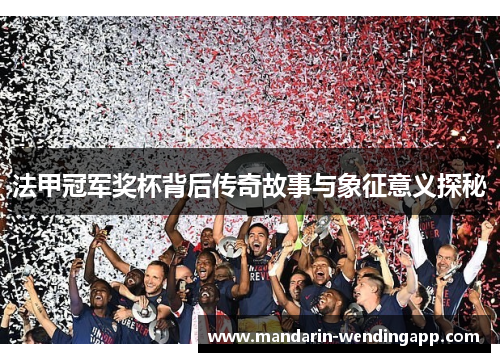 法甲冠军奖杯背后传奇故事与象征意义探秘