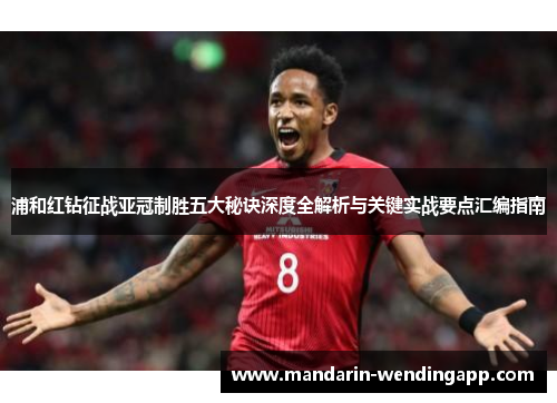 浦和红钻征战亚冠制胜五大秘诀深度全解析与关键实战要点汇编指南 浦和红钻征战亚冠制胜五大秘诀深度全解析与关键实战要点汇编指南