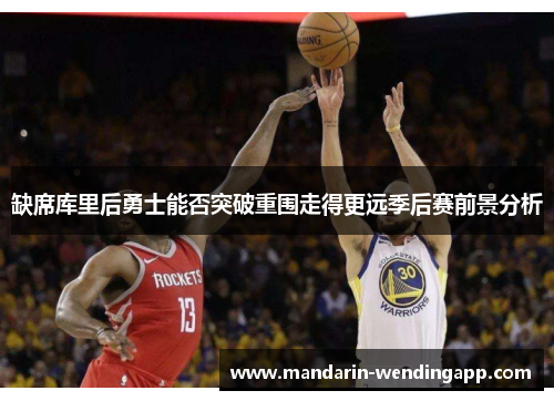 缺席库里后勇士能否突破重围走得更远季后赛前景分析