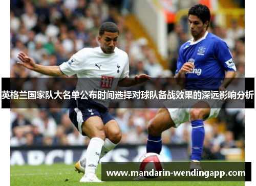 英格兰国家队大名单公布时间选择对球队备战效果的深远影响分析