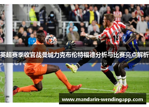 英超赛季收官战曼城力克布伦特福德分析与比赛亮点解析