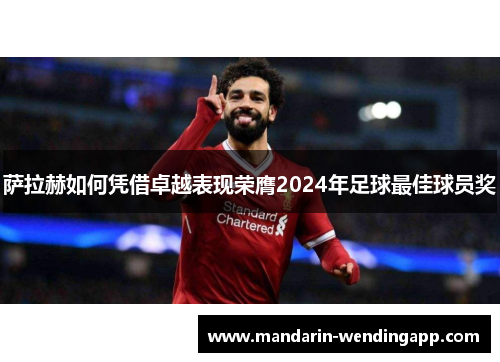 萨拉赫如何凭借卓越表现荣膺2024年足球最佳球员奖