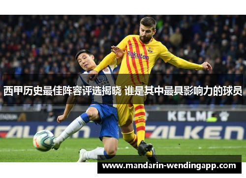西甲历史最佳阵容评选揭晓 谁是其中最具影响力的球员 西甲历史最佳阵容评选揭晓 谁是其中最具影响力的球员