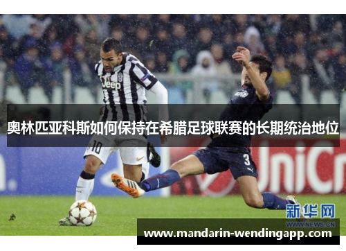 奥林匹亚科斯如何保持在希腊足球联赛的长期统治地位