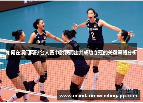 如何在澳门网球名人赛中脱颖而出并成功夺冠的关键策略分析