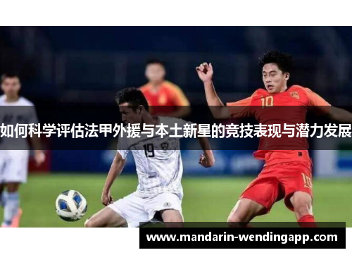 如何科学评估法甲外援与本土新星的竞技表现与潜力发展