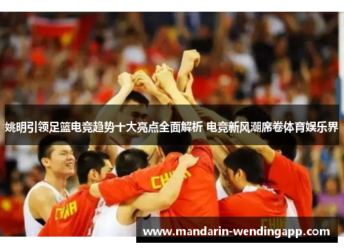 姚明引领足篮电竞趋势十大亮点全面解析 电竞新风潮席卷体育娱乐界