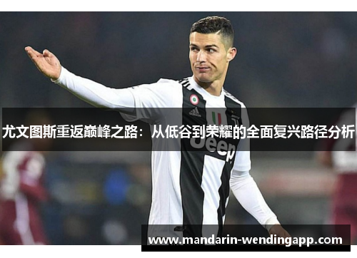 尤文图斯重返巅峰之路：从低谷到荣耀的全面复兴路径分析