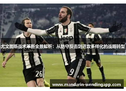 尤文图斯战术革新全景解析：从防守反击到进攻多样化的战略转型