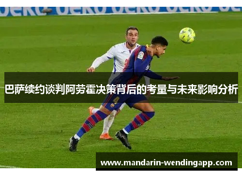 巴萨续约谈判阿劳霍决策背后的考量与未来影响分析