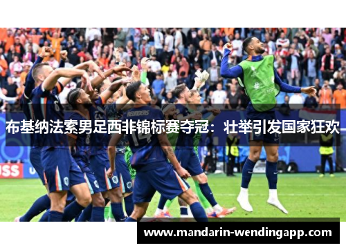 布基纳法索男足西非锦标赛夺冠：壮举引发国家狂欢