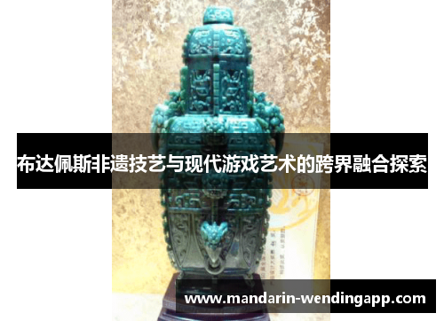 布达佩斯非遗技艺与现代游戏艺术的跨界融合探索