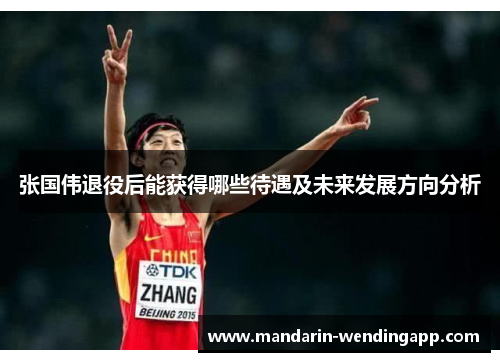 张国伟退役后能获得哪些待遇及未来发展方向分析