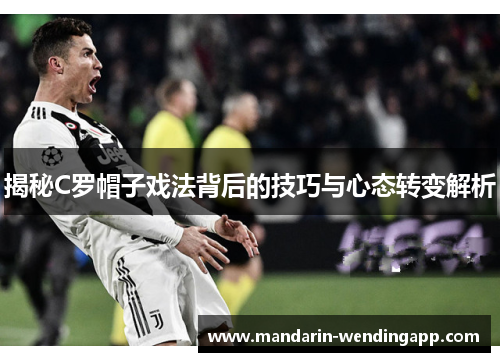 揭秘C罗帽子戏法背后的技巧与心态转变解析 揭秘C罗帽子戏法背后的技巧与心态转变解析