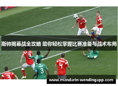 斯帅揭幕战全攻略 助你轻松掌握比赛准备与战术布局 斯帅揭幕战全攻略 助你轻松掌握比赛准备与战术布局