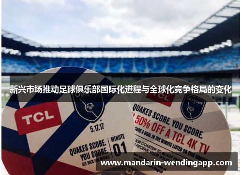 新兴市场推动足球俱乐部国际化进程与全球化竞争格局的变化 新兴市场推动足球俱乐部国际化进程与全球化竞争格局的变化