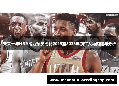 未来十年NBA潜力球员揭秘2025至2035年领军人物预测与分析