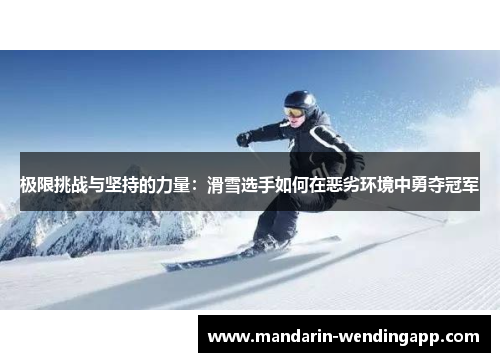 极限挑战与坚持的力量:滑雪选手如何在恶劣环境中勇夺冠军 极限挑战与坚持的力量:滑雪选手如何在恶劣环境中勇夺冠军
