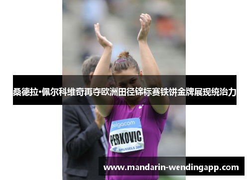 桑德拉·佩尔科维奇再夺欧洲田径锦标赛铁饼金牌展现统治力 桑德拉·佩尔科维奇再夺欧洲田径锦标赛铁饼金牌展现统治力