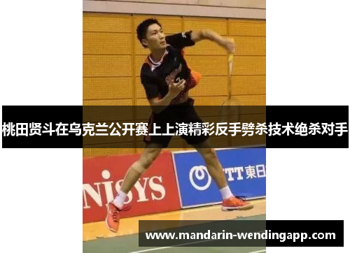 桃田贤斗在乌克兰公开赛上上演精彩反手劈杀技术绝杀对手